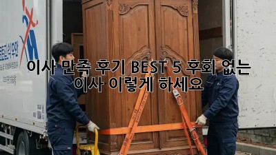 이사 만족 후기 BEST 5: 후회 없는 이사, 이렇게 하세요!