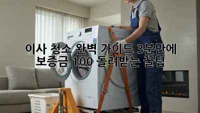 이사 청소, 완벽 가이드: 3분만에 보증금 100% 돌려받는 꿀팁!