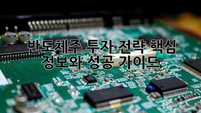 반도체주 투자 전략: 핵심 정보와 성공 가이드