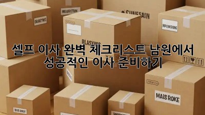셀프 이사 완벽 체크리스트: 남원에서 성공적인 이사 준비하기
